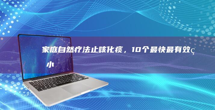 家庭自然疗法：止咳化痰，10个最快最有效的小偏方